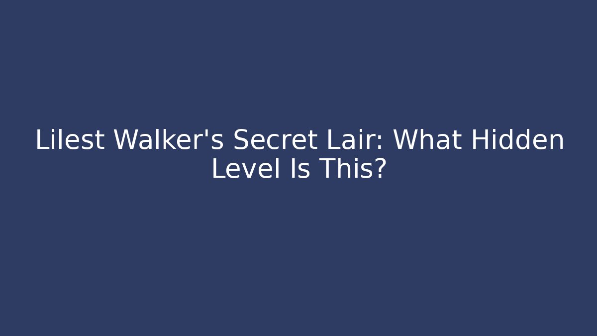 Lilest Walker’s Secret Lair: What Hidden Level Is This?