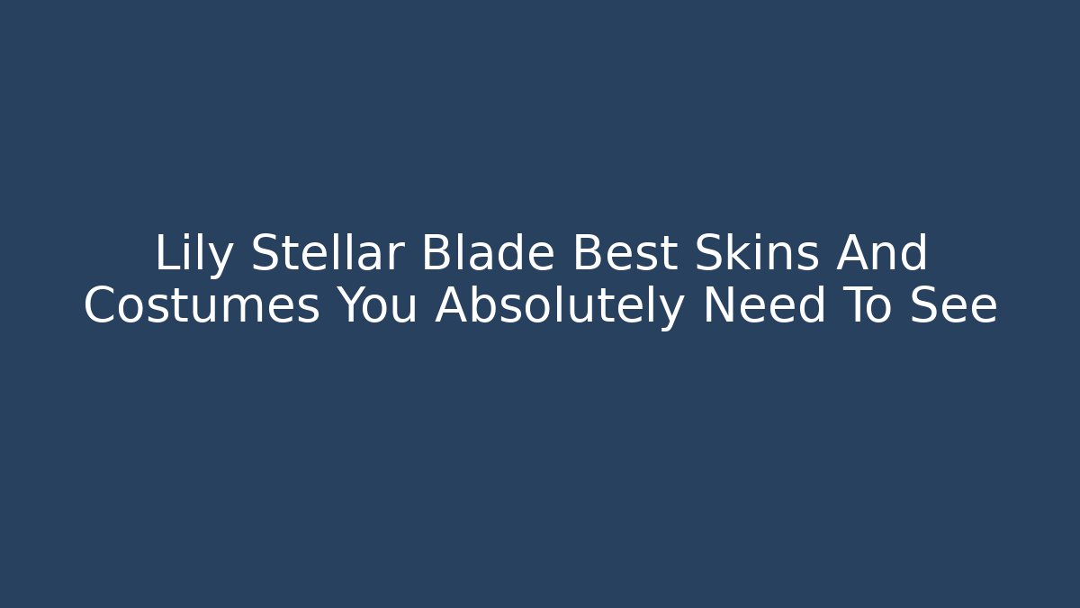 Lily Stellar Blade Best Skins And Costumes You Absolutely Need To See