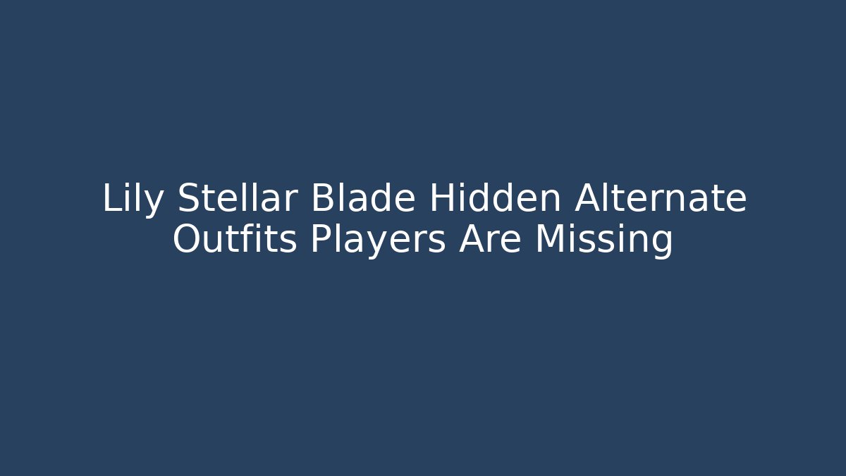 Lily Stellar Blade Hidden Alternate Outfits Players Are Missing