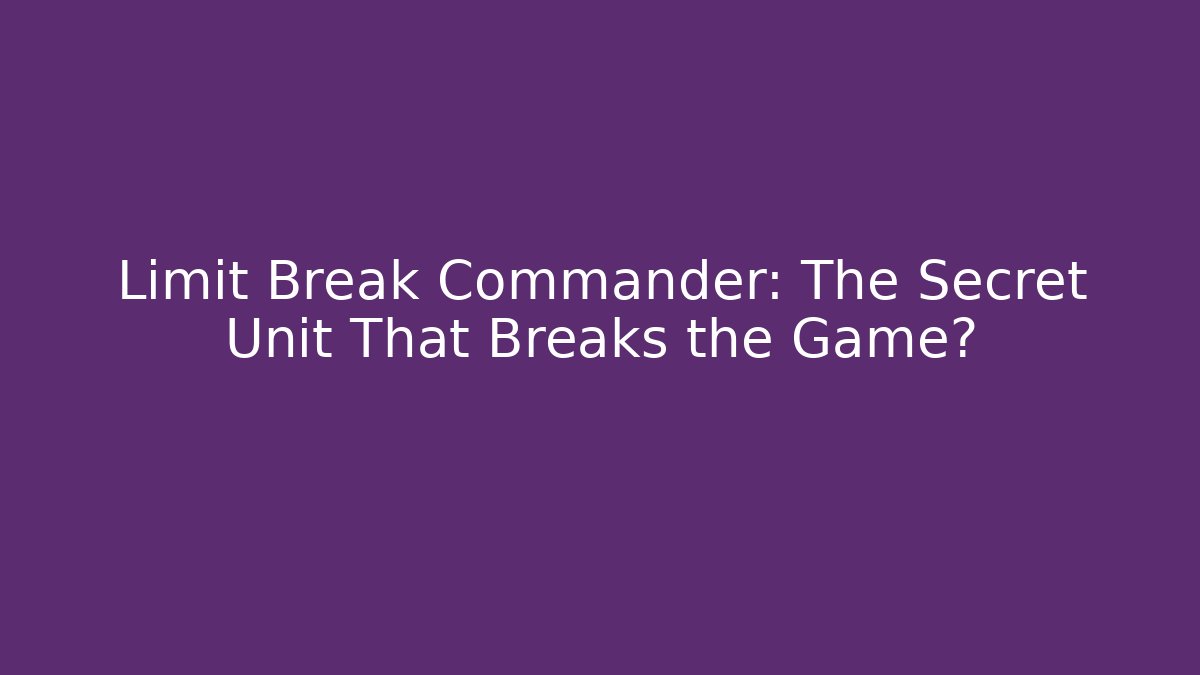 Limit Break Commander: The Secret Unit That Breaks the Game?