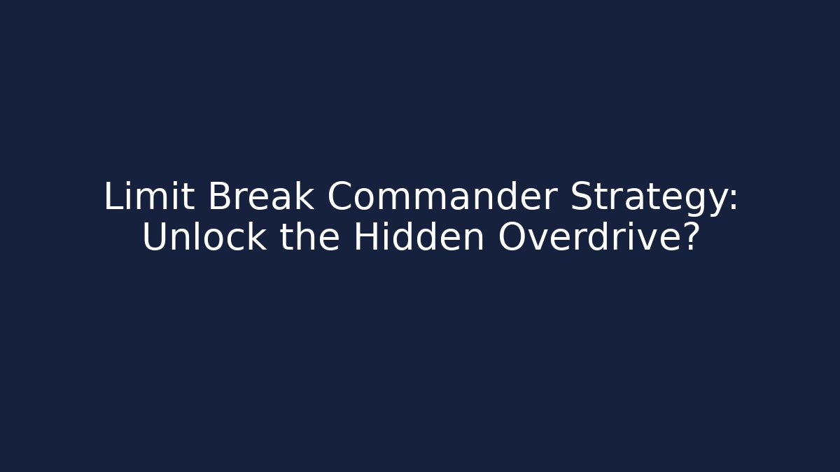 Limit Break Commander Strategy: Unlock the Hidden Overdrive?