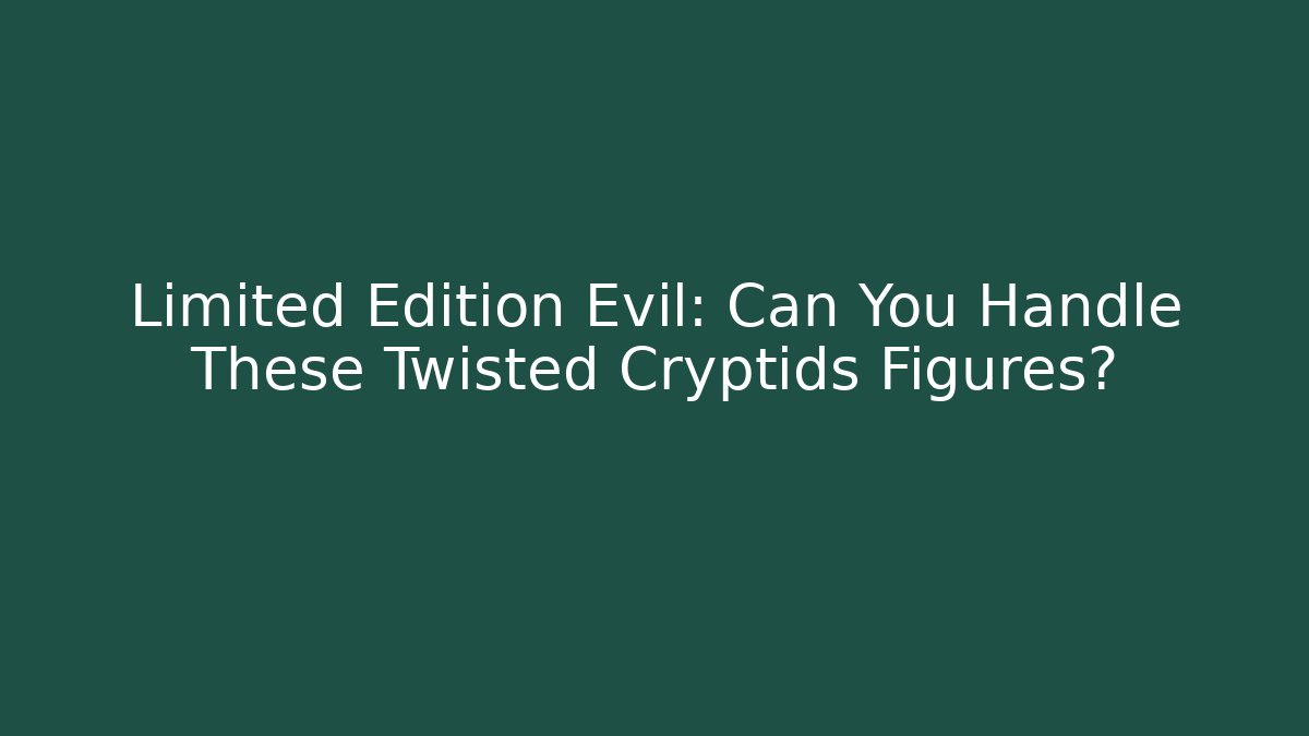 Limited Edition Evil: Can You Handle These Twisted Cryptids Figures? - The Family Holidays