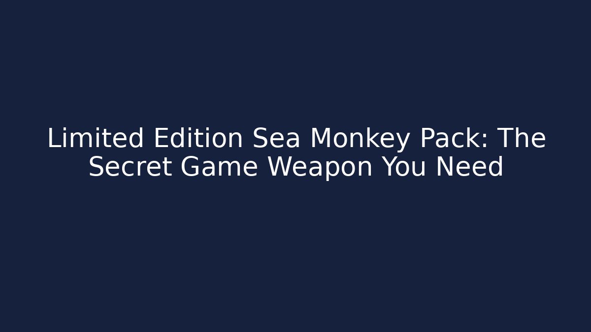 Limited Edition Sea Monkey Pack: The Secret Game Weapon You Need