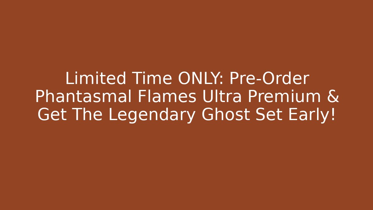 Limited Time ONLY: Pre-Order Phantasmal Flames Ultra Premium & Get The Legendary Ghost Set Early!