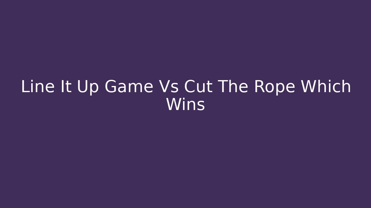 Line It Up Game Vs Cut The Rope Which Wins - The Family Holidays