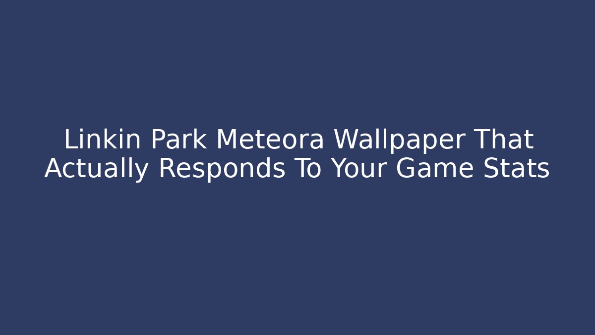 Linkin Park Meteora Wallpaper That Actually Responds To Your Game Stats - The Family Holidays