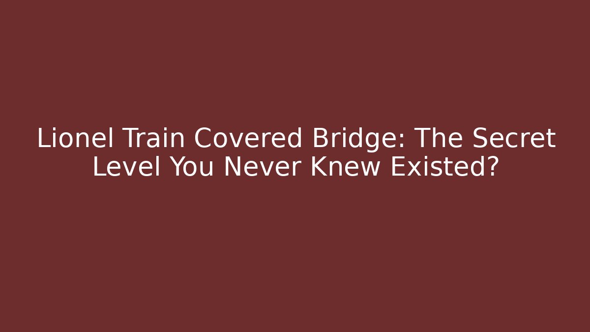 Lionel Train Covered Bridge: The Secret Level You Never Knew Existed?