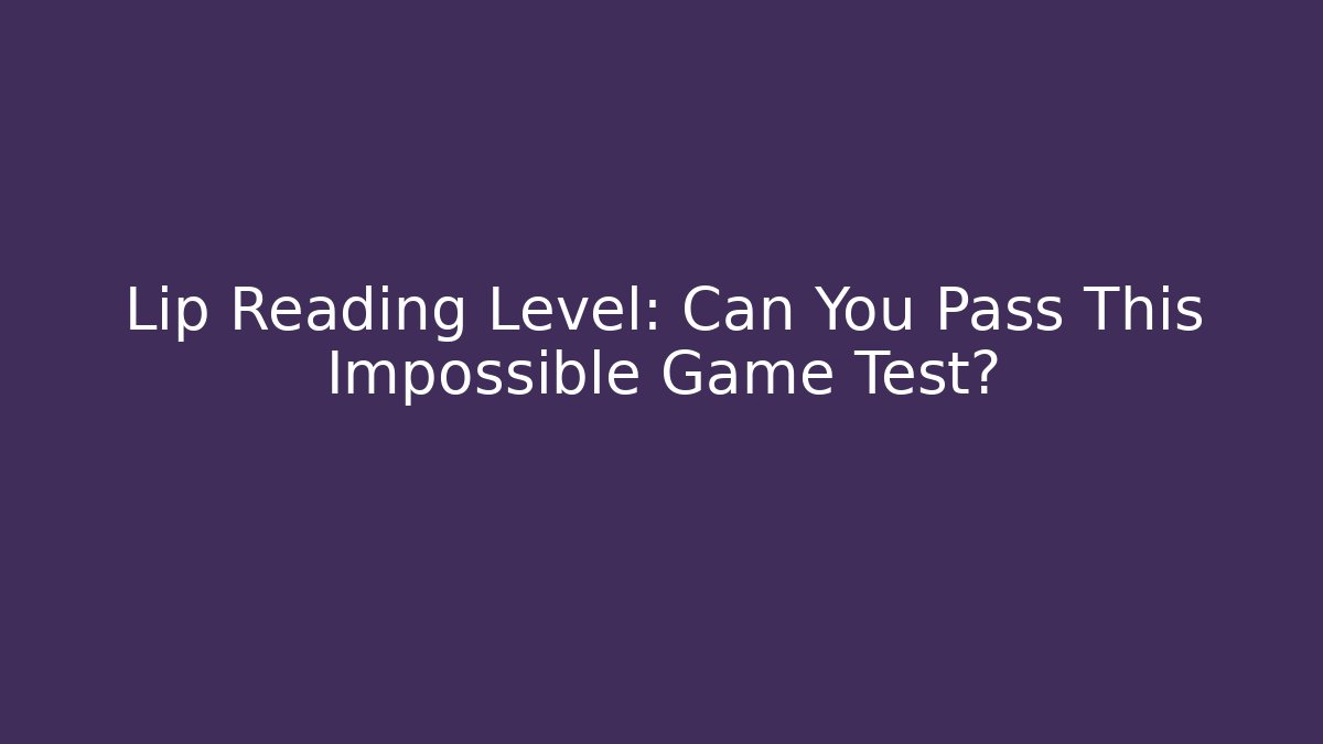 Lip Reading Level: Can You Pass This Impossible Game Test?
