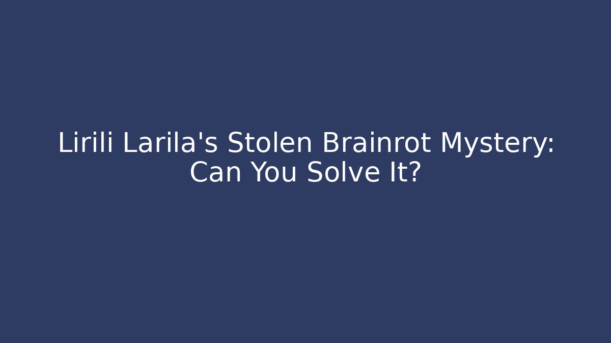 Lirili Larila's Stolen Brainrot Mystery: Can You Solve It?