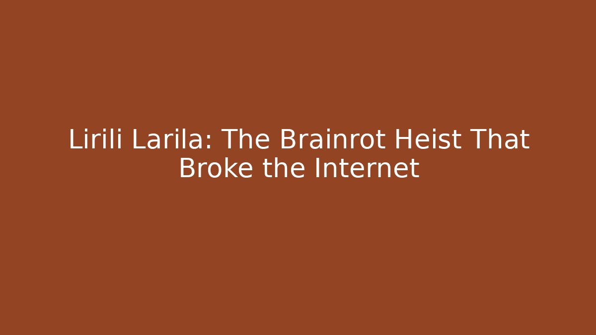 Lirili Larila: The Brainrot Heist That Broke the Internet