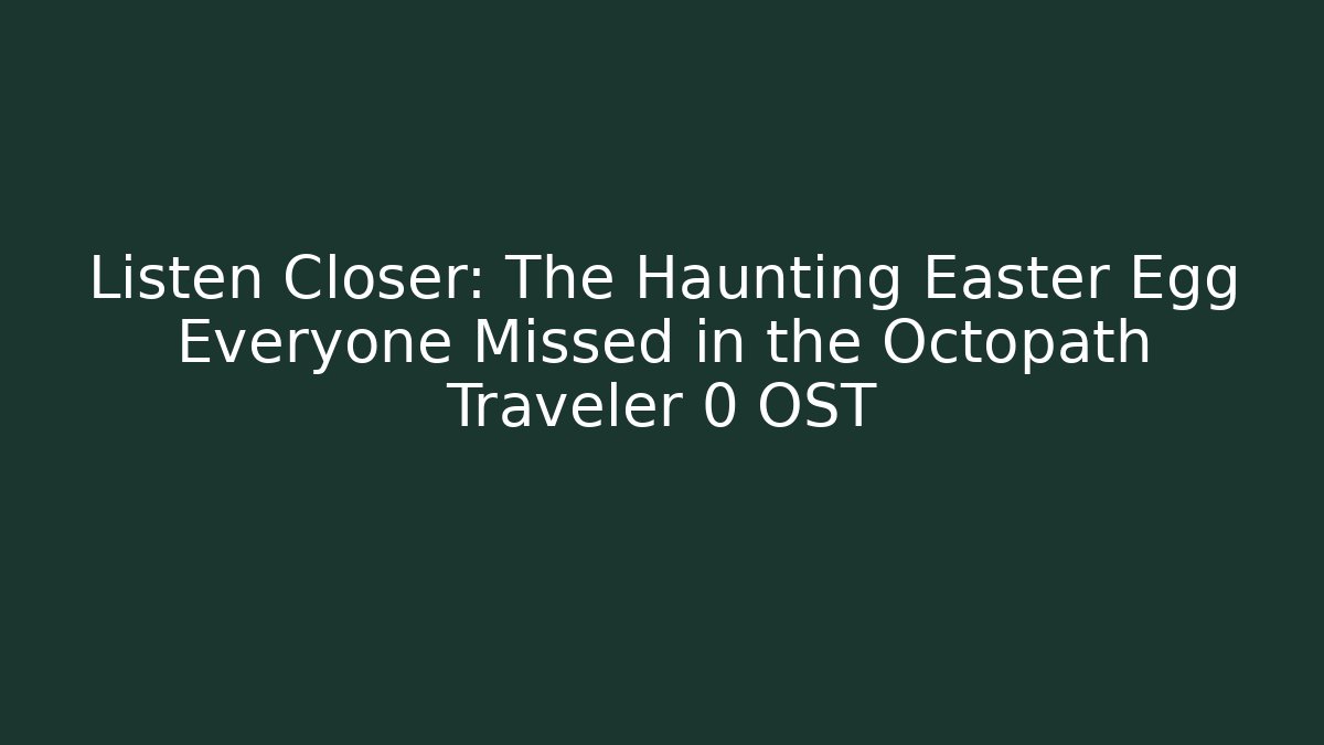 Listen Closer: The Haunting Easter Egg Everyone Missed in the Octopath Traveler 0 OST - The Family Holidays