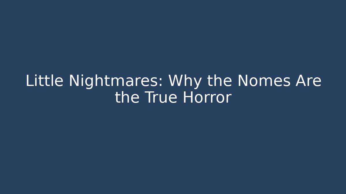 Little Nightmares: Why the Nomes Are the True Horror