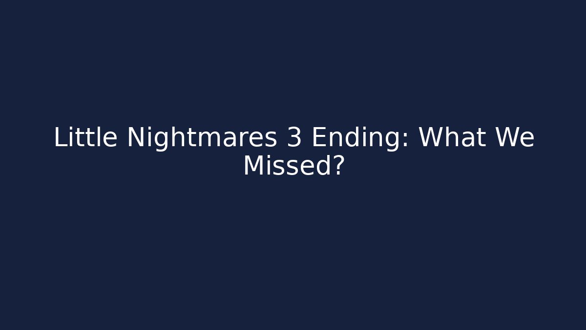 Little Nightmares 3 Ending: What We Missed?