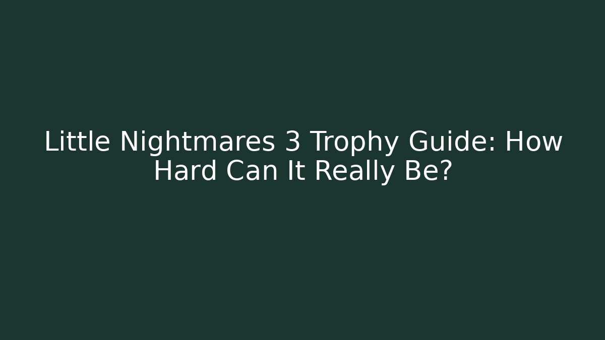 Little Nightmares 3 Trophy Guide: How Hard Can It Really Be? - The Family Holidays