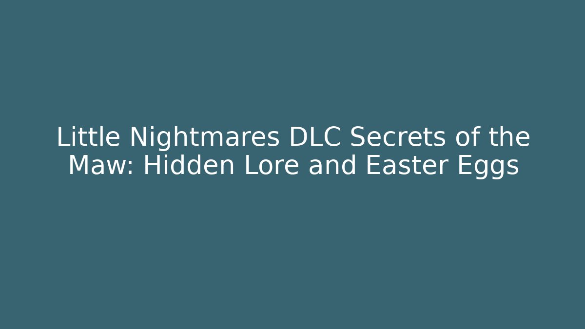 Little Nightmares DLC Secrets of the Maw: Hidden Lore and Easter Eggs
