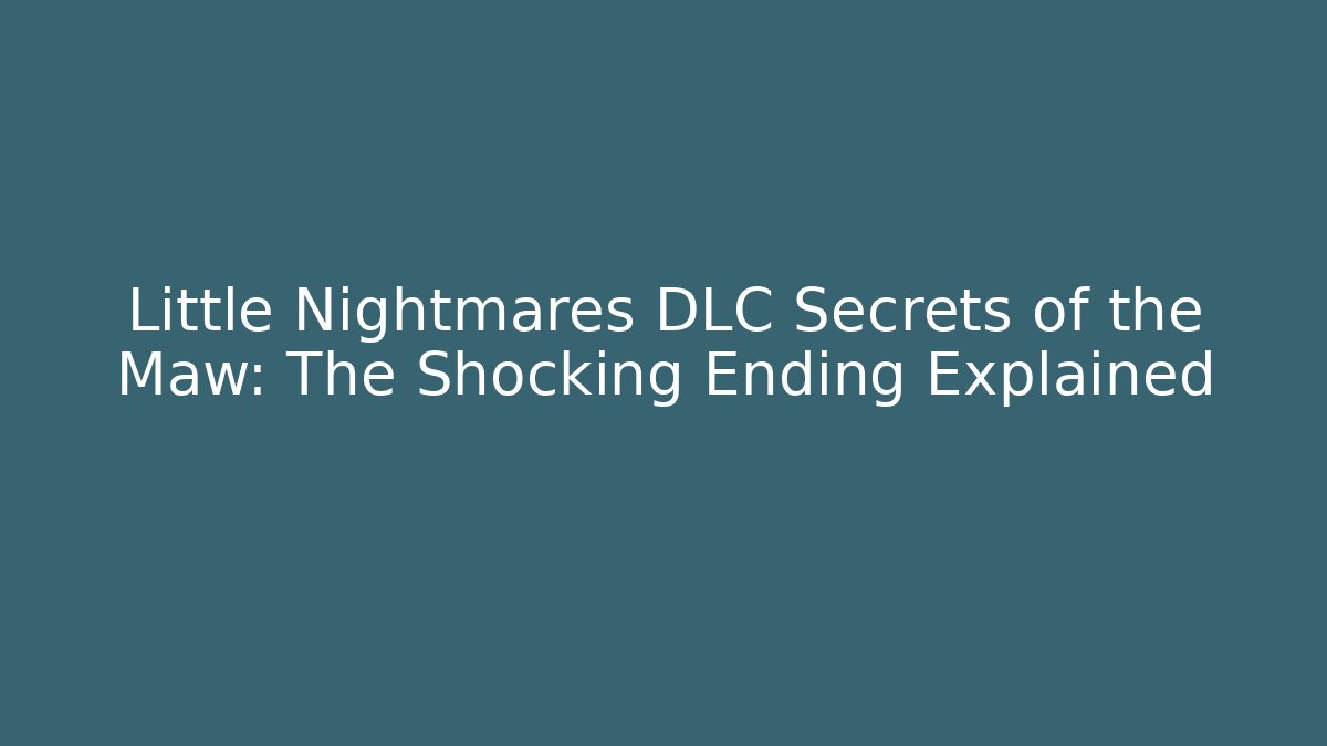 Little Nightmares DLC Secrets of the Maw: The Shocking Ending Explained