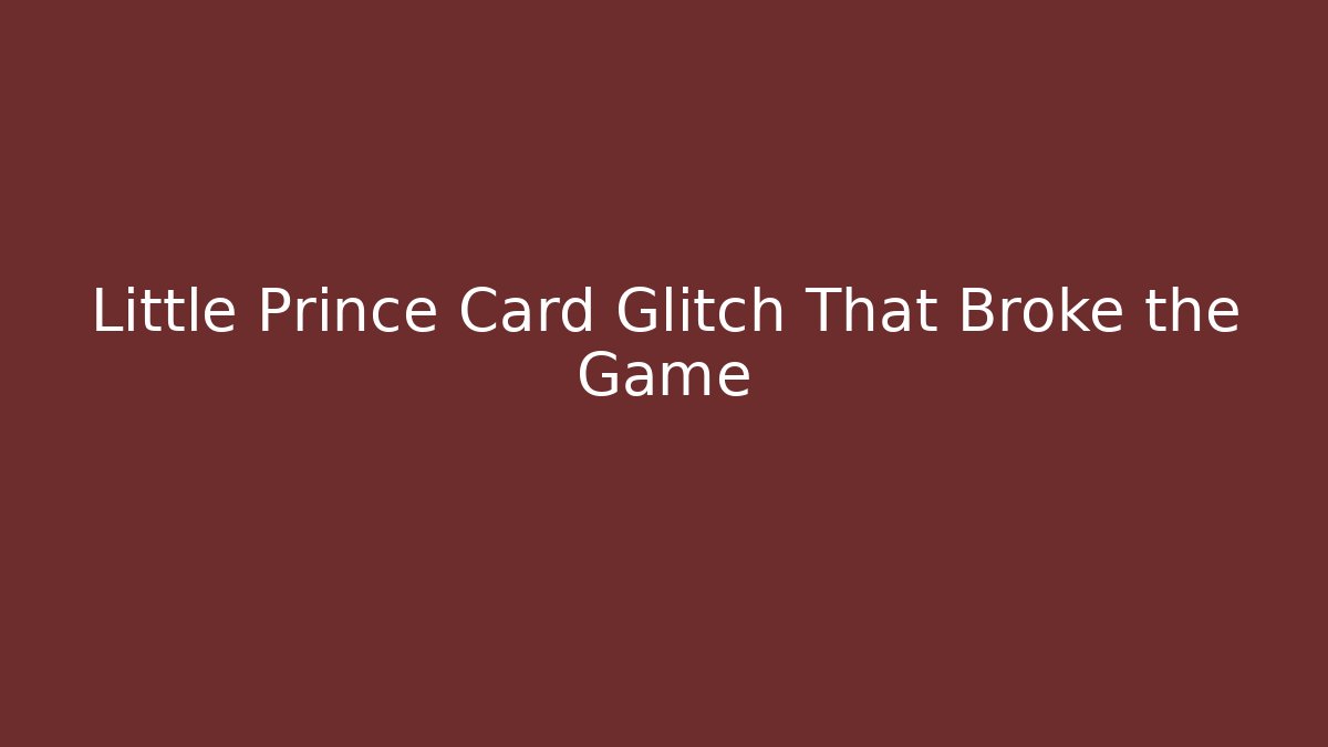 Little Prince Card Glitch That Broke the Game