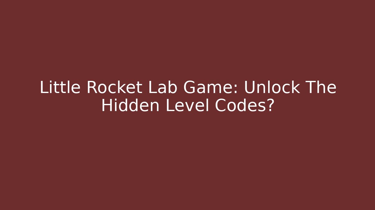 Little Rocket Lab Game: Unlock The Hidden Level Codes?