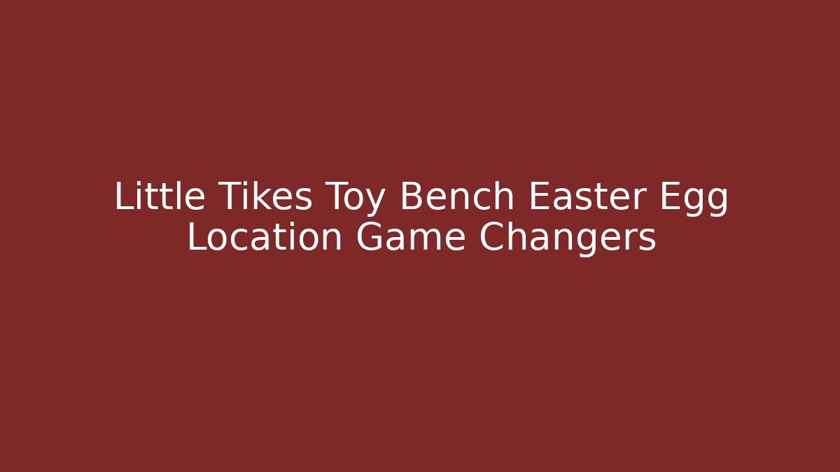 Little Tikes Toy Bench Easter Egg Location Game Changers