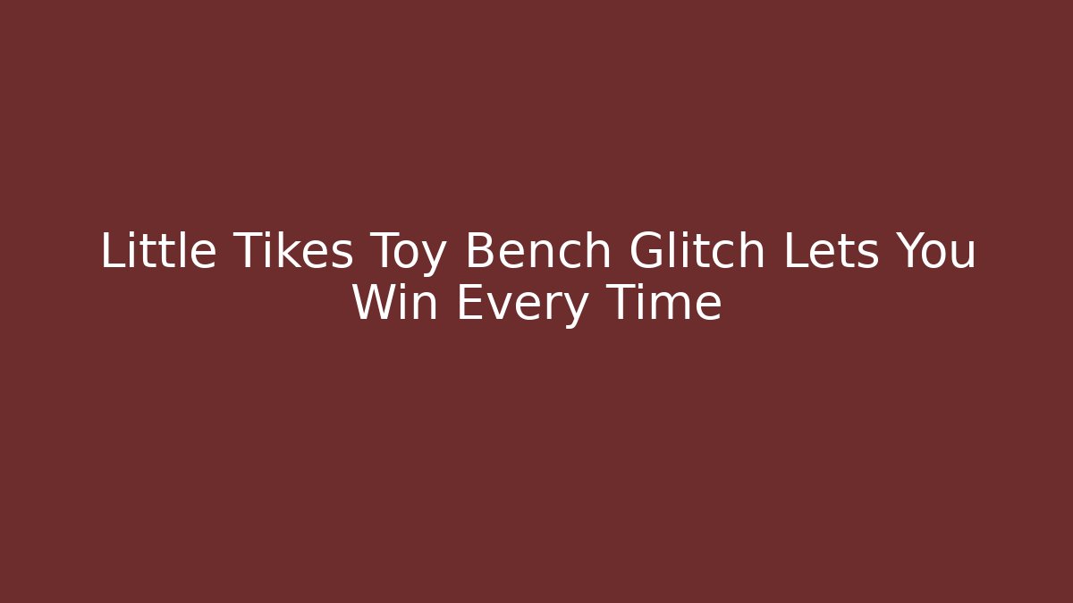 Little Tikes Toy Bench Glitch Lets You Win Every Time