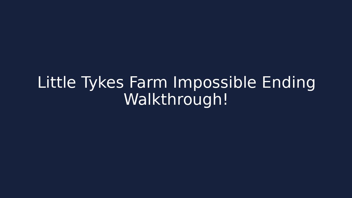 Little Tykes Farm Impossible Ending Walkthrough!