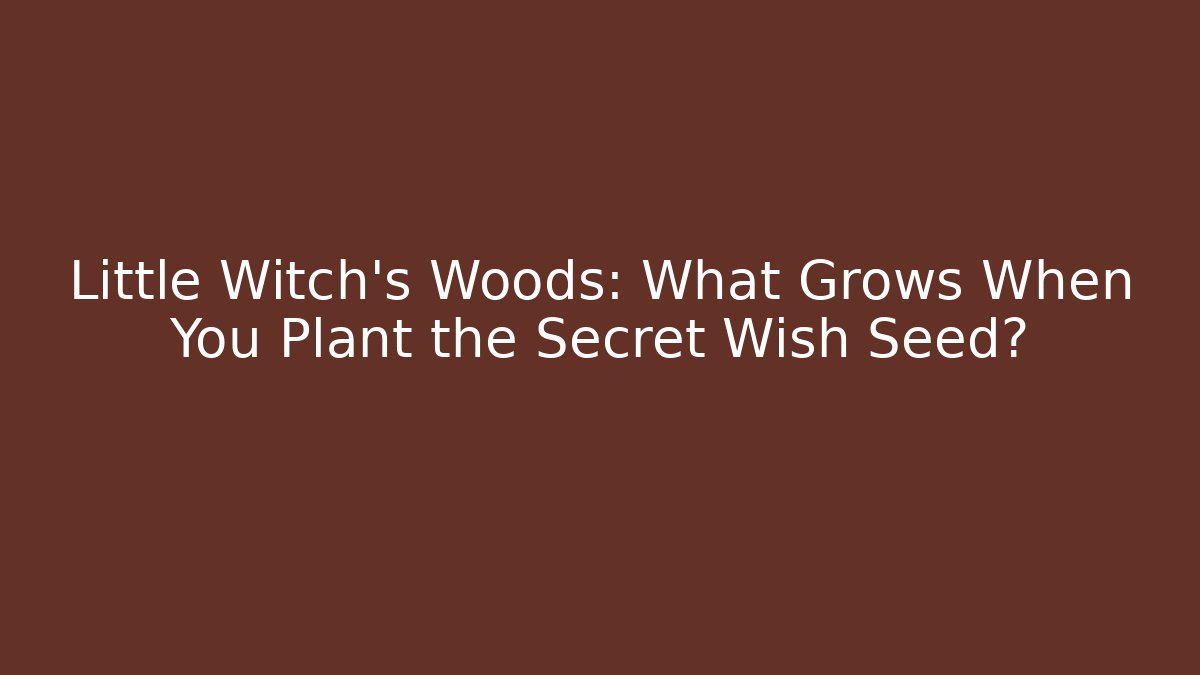 Little Witch’s Woods: What Grows When You Plant the Secret Wish Seed?