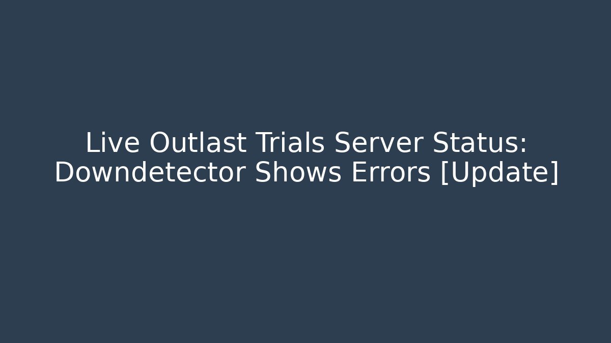 Live Outlast Trials Server Status: Downdetector Shows Errors [Update]