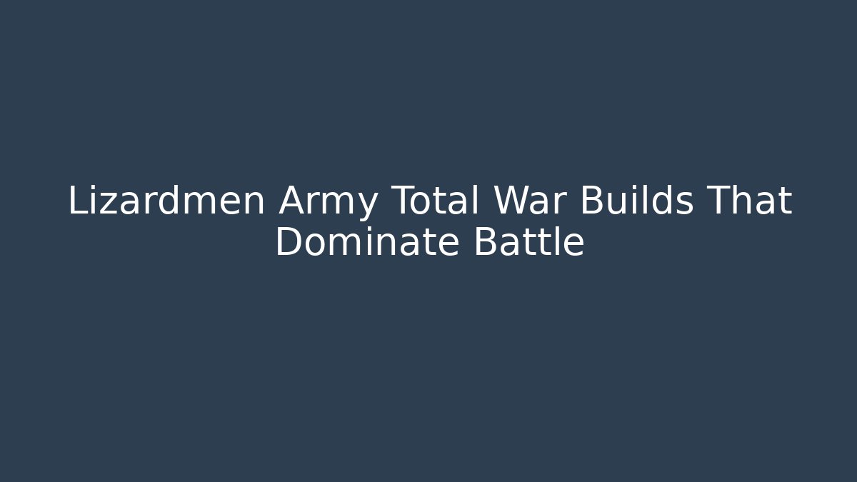 Lizardmen Army Total War Builds That Dominate Battle