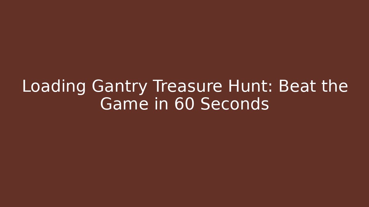 Loading Gantry Treasure Hunt: Beat the Game in 60 Seconds
