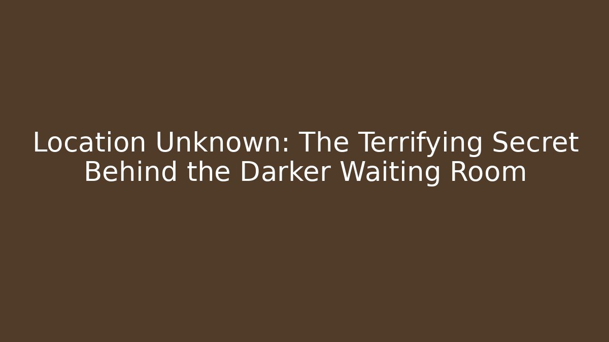 Location Unknown: The Terrifying Secret Behind the Darker Waiting Room