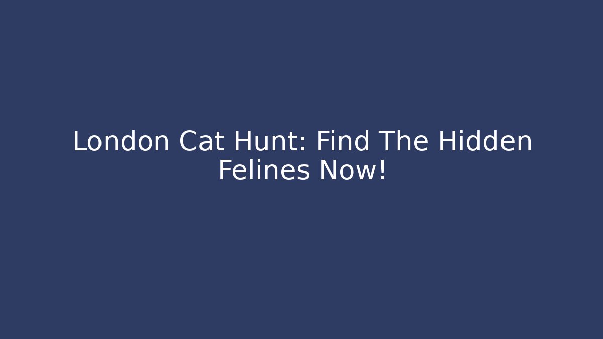London Cat Hunt: Find The Hidden Felines Now!