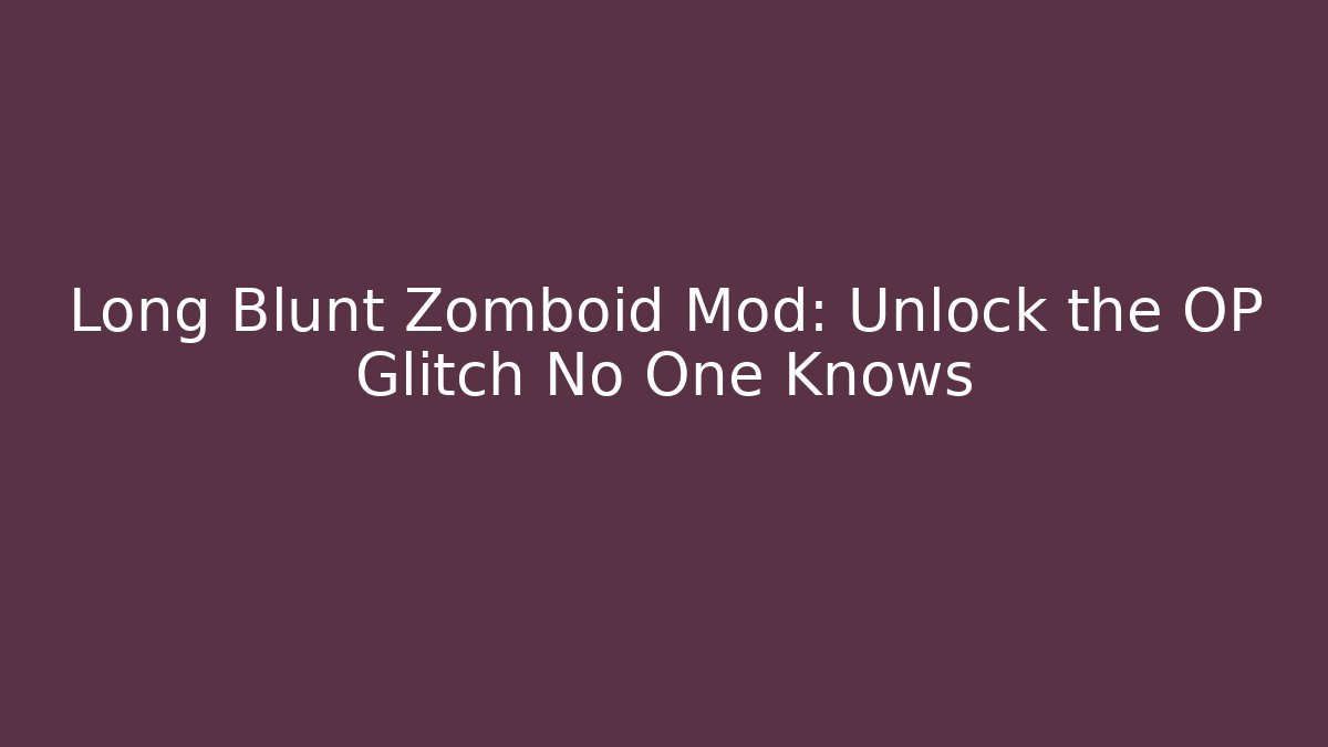 Long Blunt Zomboid Mod: Unlock the OP Glitch No One Knows
