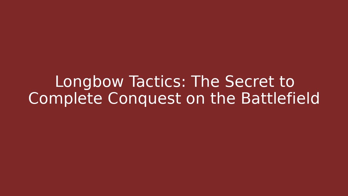 Longbow Tactics: The Secret to Complete Conquest on the Battlefield - The Family Holidays