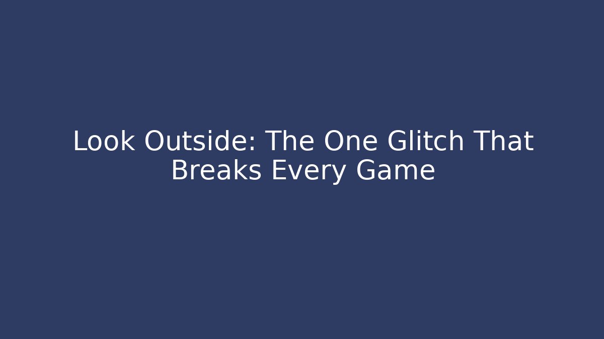Look Outside: The One Glitch That Breaks Every Game