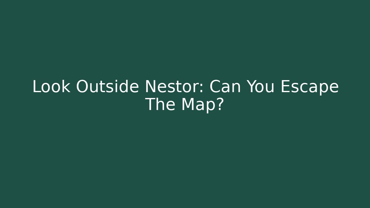 Look Outside Nestor: Can You Escape The Map?