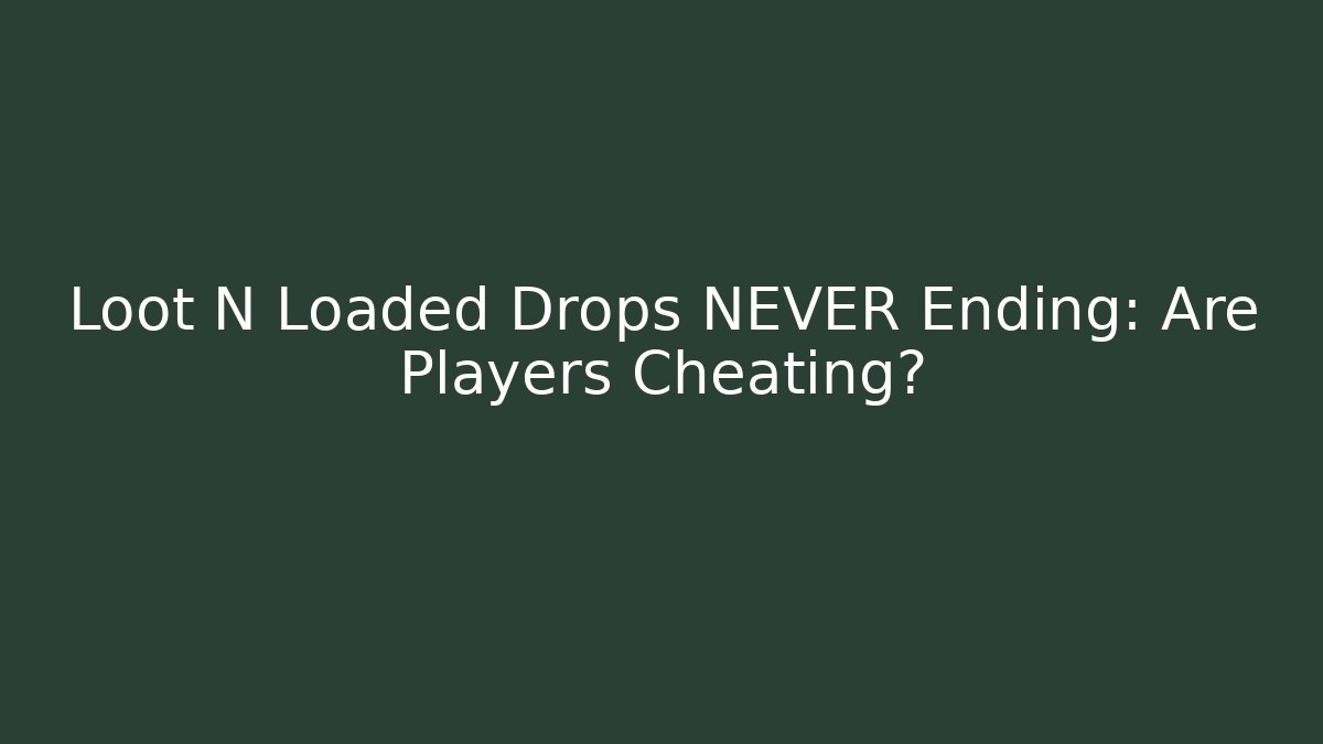 Loot N Loaded Drops NEVER Ending: Are Players Cheating?