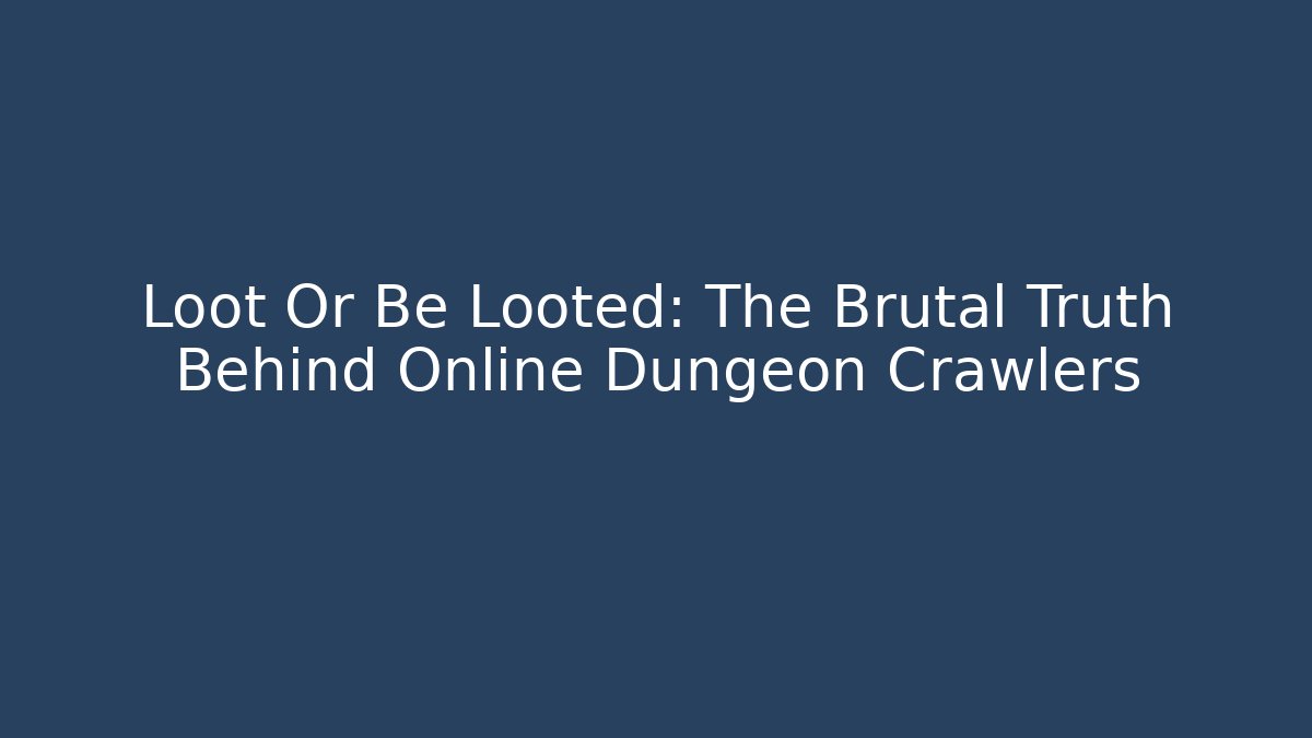 Loot Or Be Looted: The Brutal Truth Behind Online Dungeon Crawlers