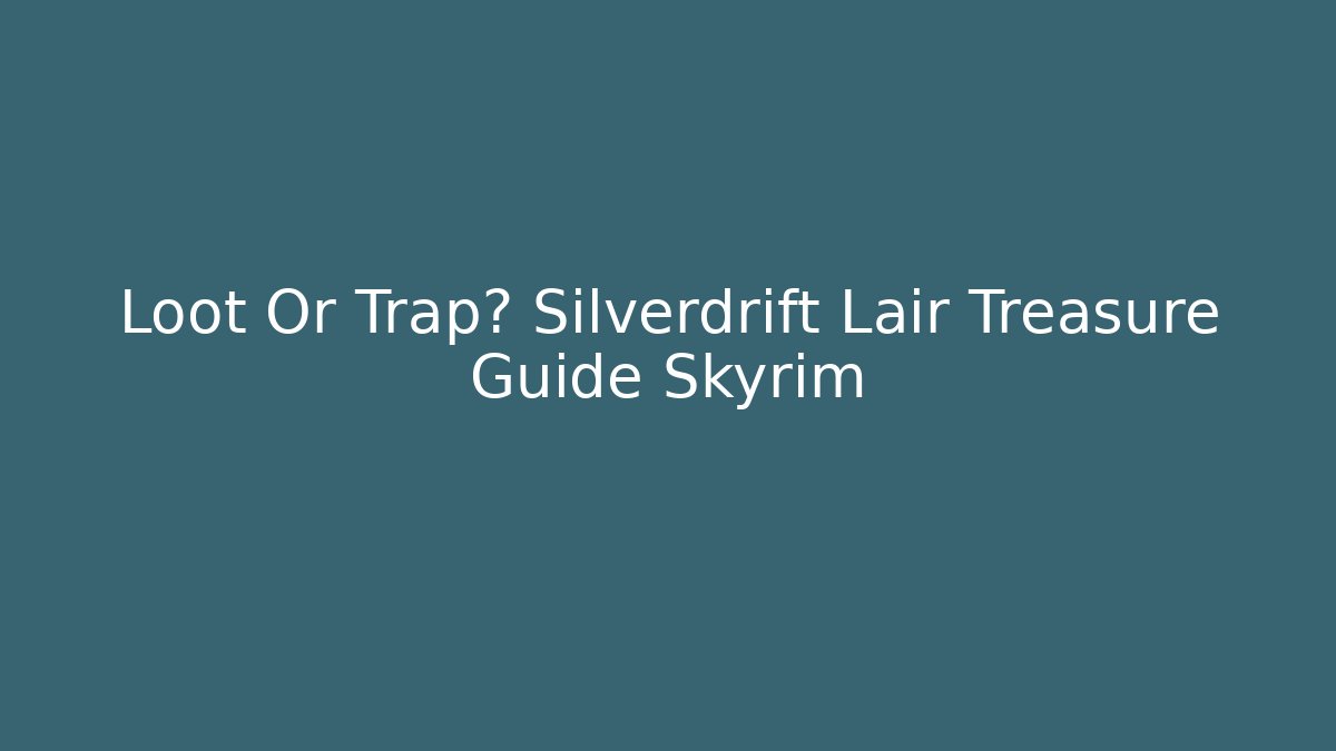 Loot Or Trap? Silverdrift Lair Treasure Guide Skyrim