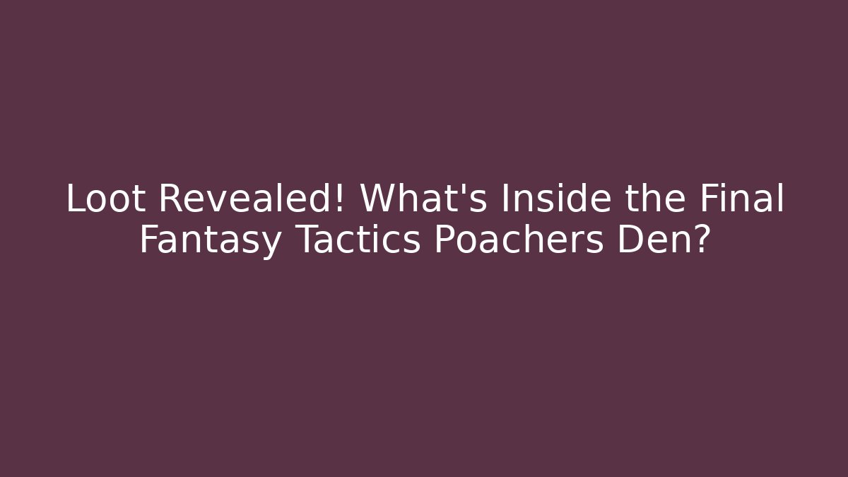 Loot Revealed! What's Inside the Final Fantasy Tactics Poachers Den?