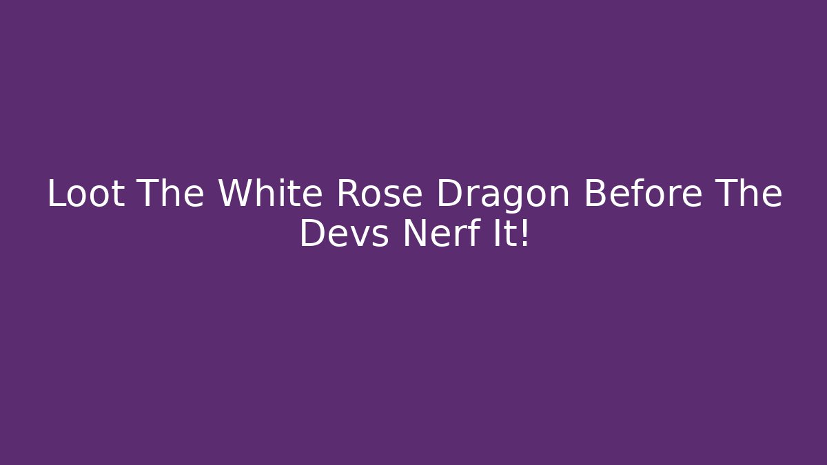 Loot The White Rose Dragon Before The Devs Nerf It!