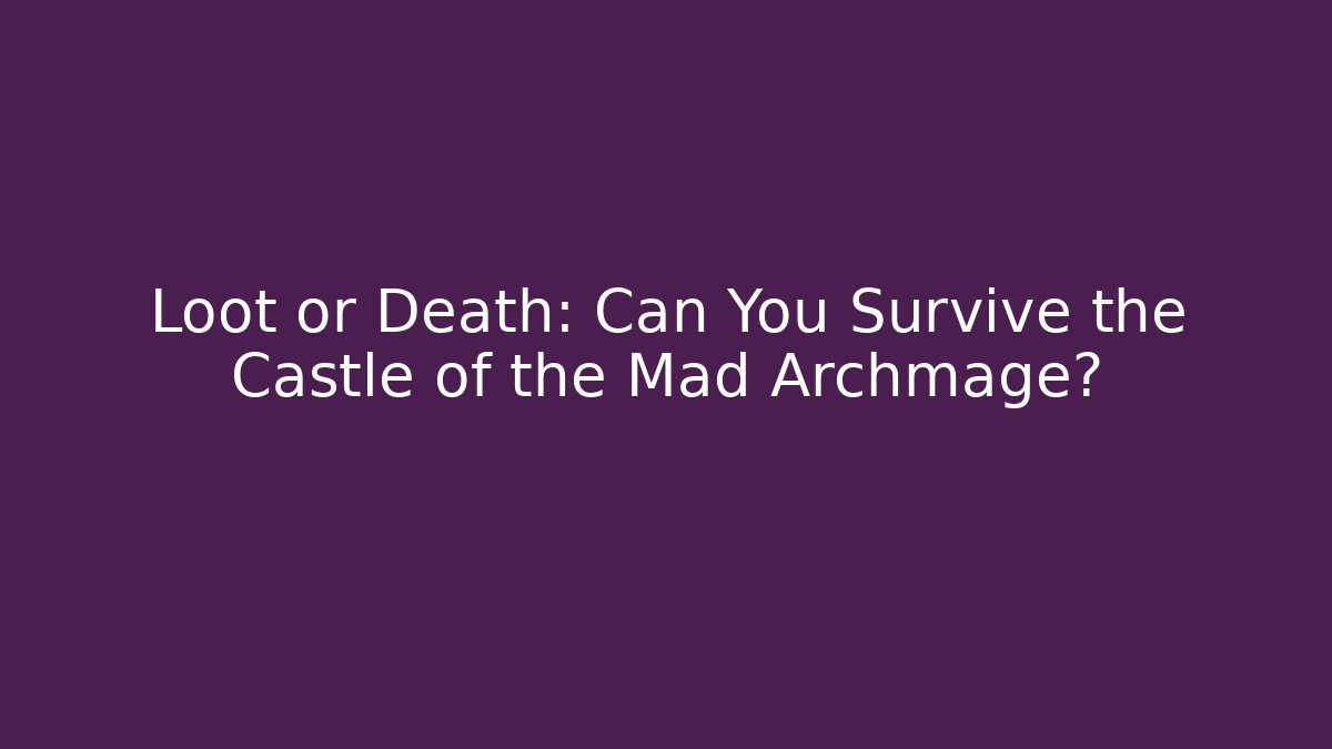 Loot or Death: Can You Survive the Castle of the Mad Archmage?