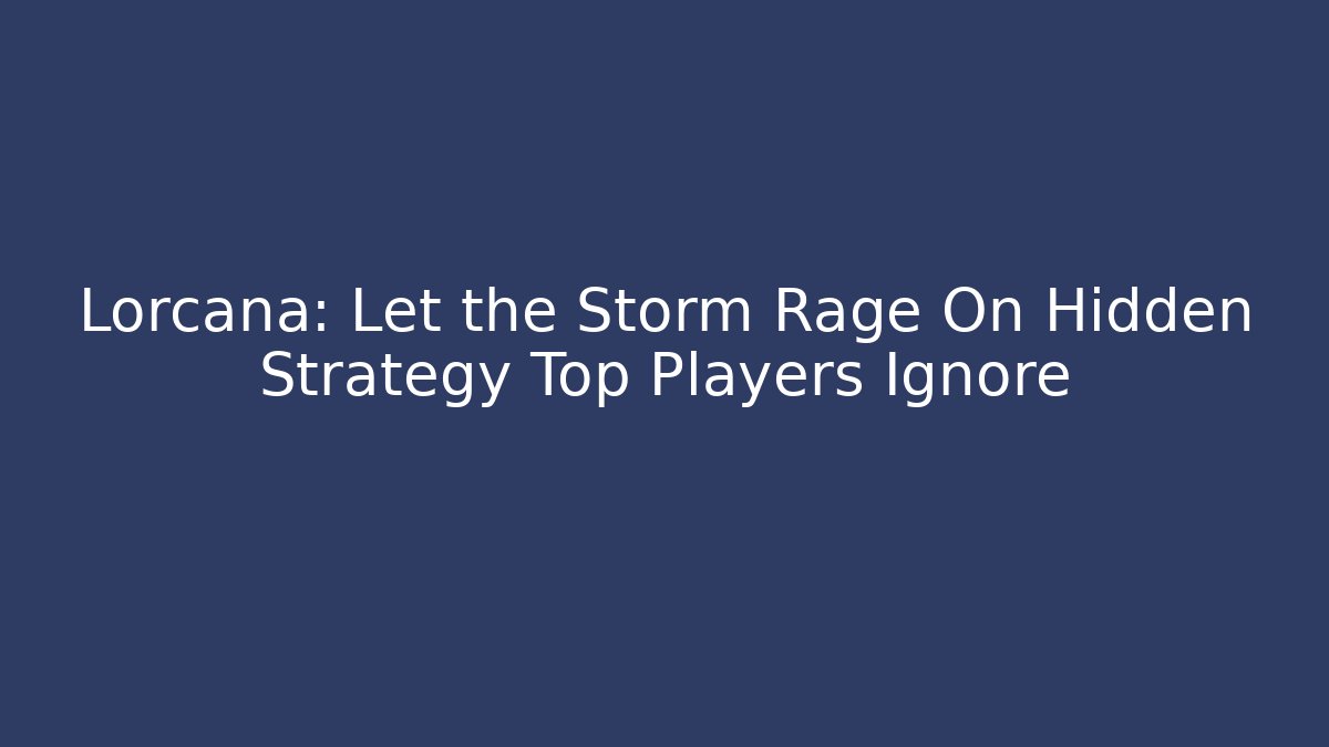 Lorcana: Let the Storm Rage On Hidden Strategy Top Players Ignore