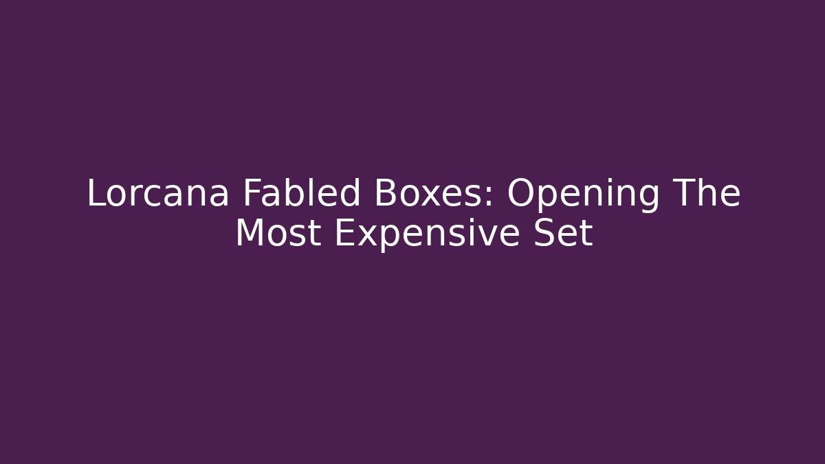 Lorcana Fabled Boxes: Opening The Most Expensive Set - The Family Holidays
