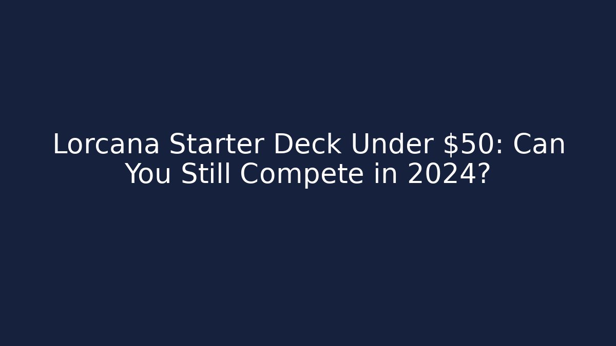Lorcana Starter Deck Under $50: Can You Still Compete in 2024?