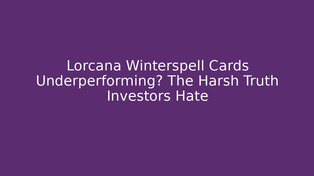 Lorcana Winterspell Cards Underperforming? The Harsh Truth Investors Hate