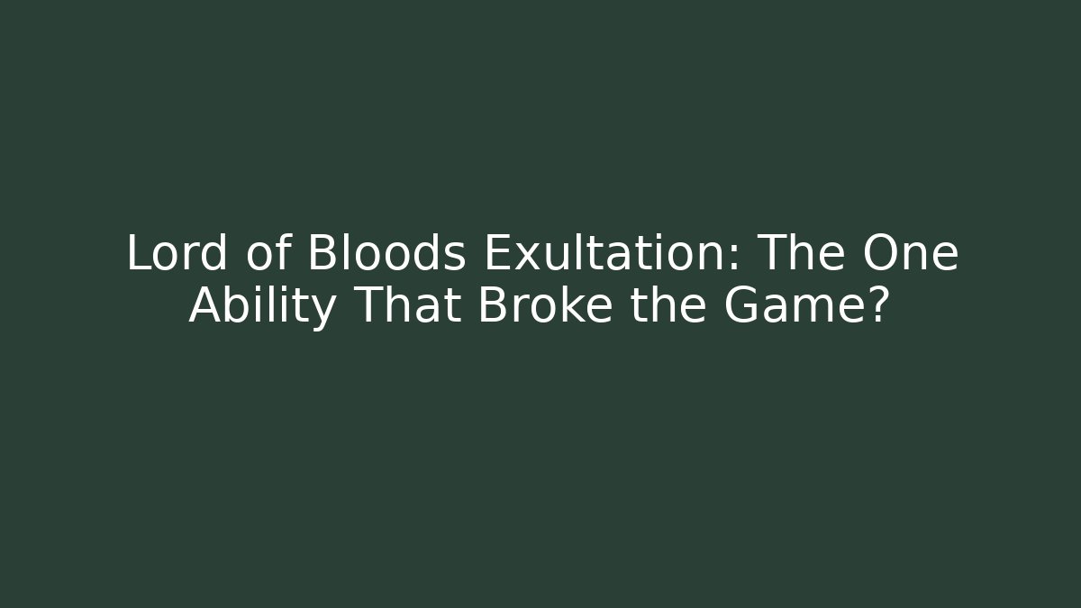 Lord of Bloods Exultation: The One Ability That Broke the Game?