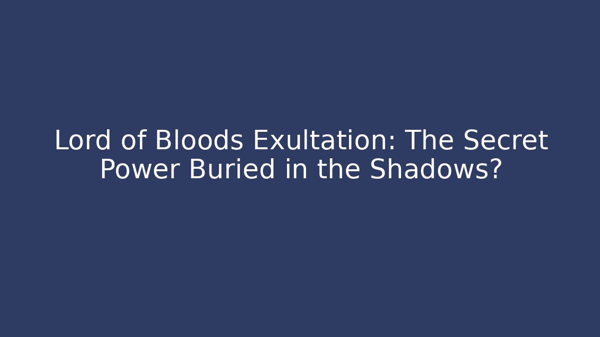 Lord of Bloods Exultation: The Secret Power Buried in the Shadows?