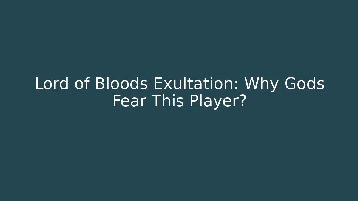 Lord of Bloods Exultation: Why Gods Fear This Player?