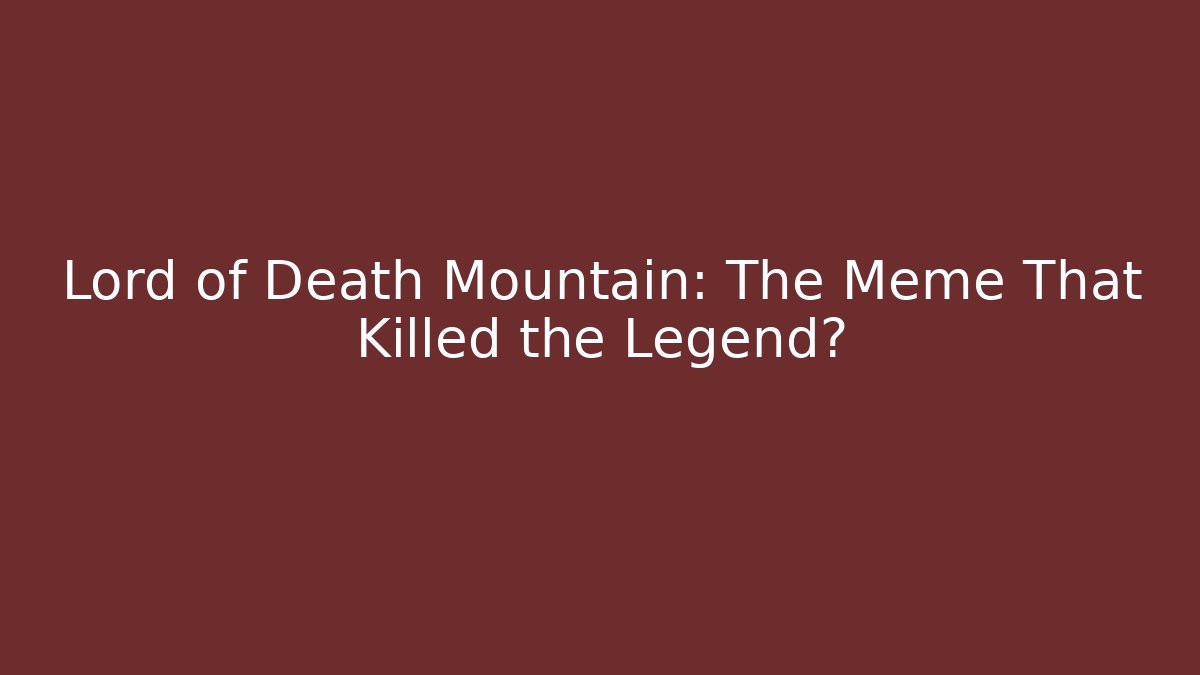 Lord of Death Mountain: The Meme That Killed the Legend?