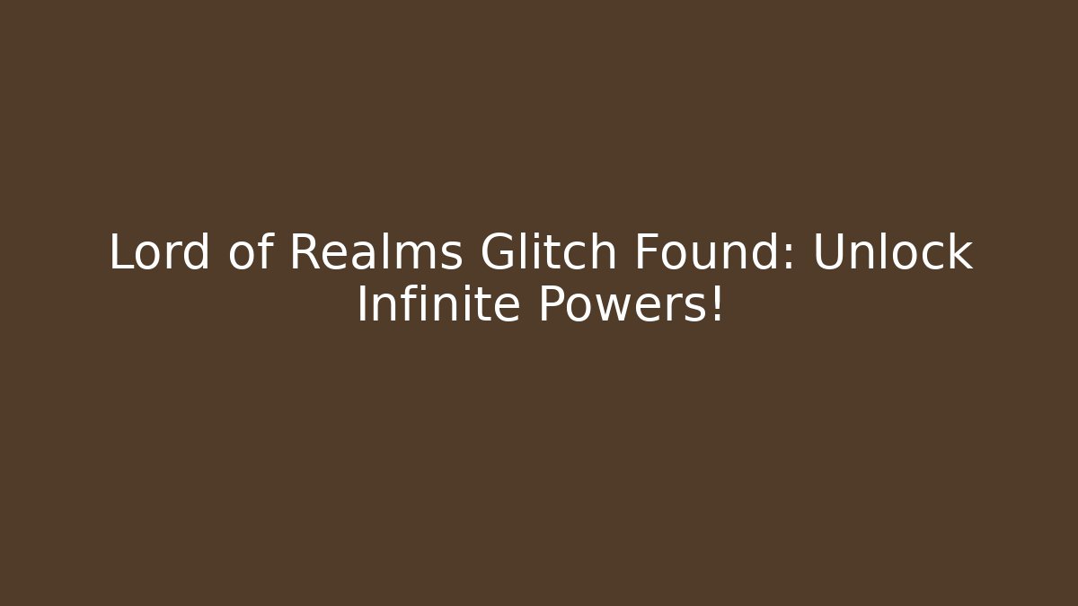 Lord of Realms Glitch Found: Unlock Infinite Powers!